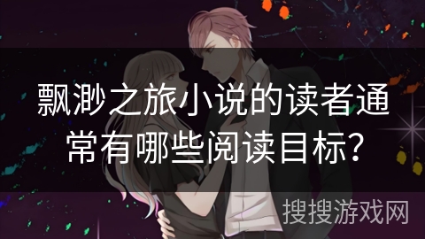 飘渺之旅小说的读者通常有哪些阅读目标？