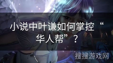 小说中叶谦如何掌控“华人帮”？