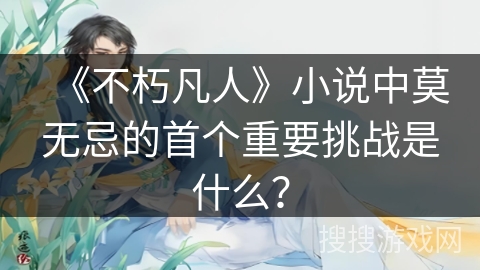 《不朽凡人》小说中莫无忌的首个重要挑战是什么？