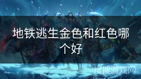 地铁逃生金色和红色哪个好 地铁逃生金色和红色哪个好