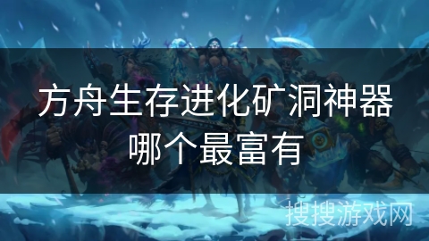 方舟生存进化矿洞神器哪个最富有