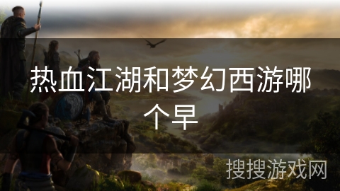 热血江湖和梦幻西游哪个早