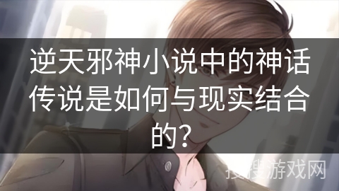 逆天邪神小说中的神话传说是如何与现实结合的? 逆天邪神小说中的神话传说是如何与现实结合的?