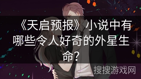 《天启预报》小说中有哪些令人好奇的外星生命? 《天启预报》小说中有哪些令人好奇的外星生命?