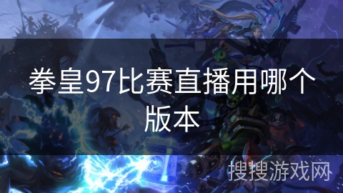 拳皇97比赛直播用哪个版本 拳皇97比赛直播用哪个版本