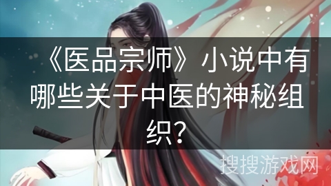《医品宗师》小说中有哪些关于中医的神秘组织？