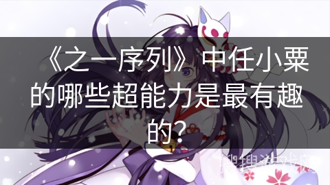 《之一序列》中任小粟的哪些超能力是最有趣的？