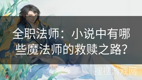 全职法师：小说中有哪些魔法师的救赎之路？