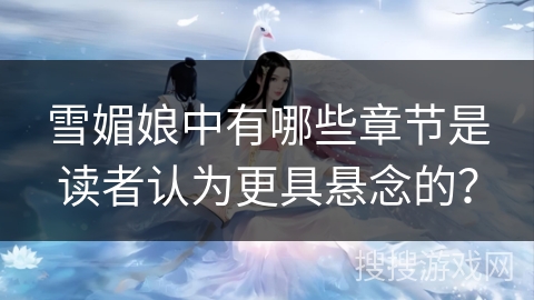 雪媚娘中有哪些章节是读者认为更具悬念的？