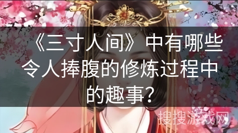 《三寸人间》中有哪些令人捧腹的修炼过程中的趣事? 《三寸人间》中有哪些令人捧腹的修炼过程中的趣事?