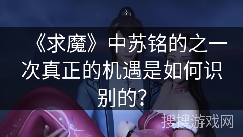 《求魔》中苏铭的之一次真正的机遇是如何识别的？