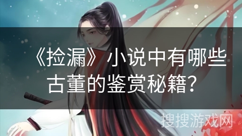 《捡漏》小说中有哪些古董的鉴赏秘籍? 《捡漏》小说中有哪些古董的鉴赏秘籍?