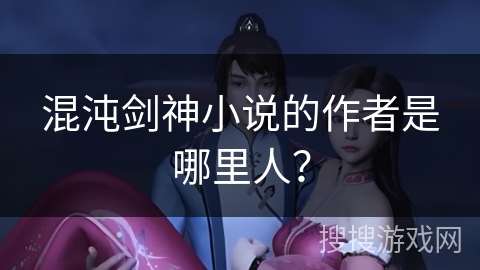 混沌剑神小说的作者是哪里人？