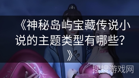 《神秘岛屿宝藏传说小说的主题类型有哪些？》
