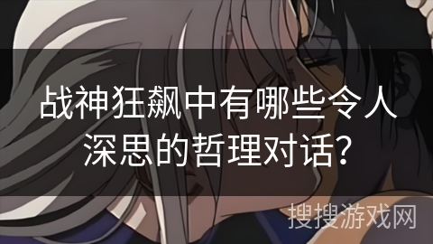 战神狂飙中有哪些令人深思的哲理对话？