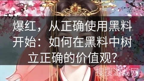 爆红，从正确使用黑料开始：如何在黑料中树立正确的价值观？