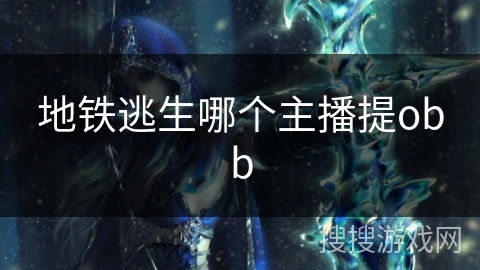 地铁逃生哪个主播提obb