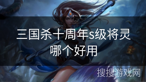 三国杀十周年s级将灵哪个好用