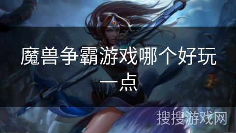 魔兽争霸游戏哪个好玩一点