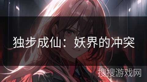 独步成仙：妖界的冲突