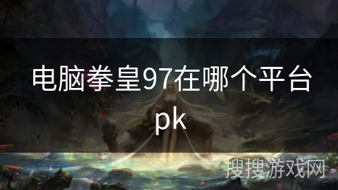 电脑拳皇97在哪个平台pk