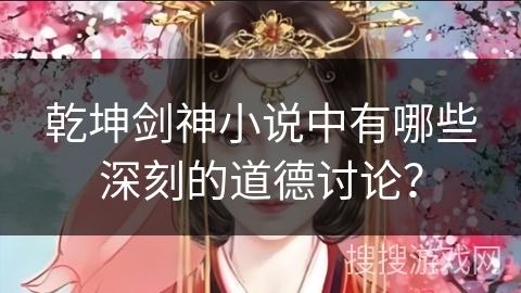 乾坤剑神小说中有哪些深刻的道德讨论？