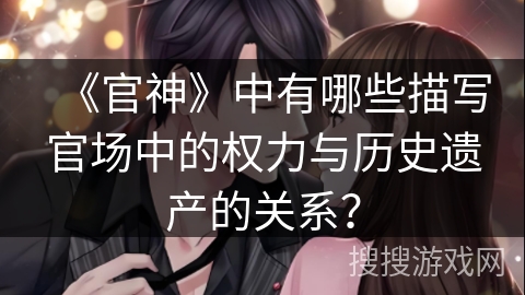 《官神》中有哪些描写官场中的权力与历史遗产的关系？