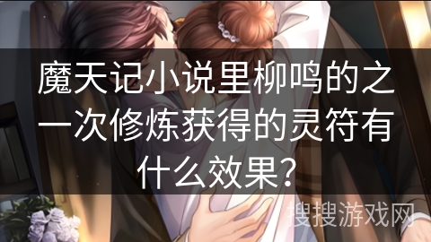 魔天记小说里柳鸣的之一次修炼获得的灵符有什么效果？