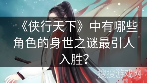 《侠行天下》中有哪些角色的身世之谜最引人入胜？