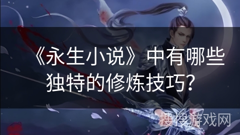 《永生小说》中有哪些独特的修炼技巧？