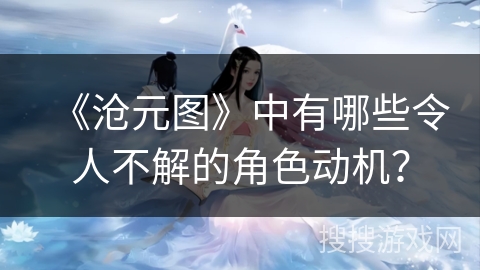 《沧元图》中有哪些令人不解的角色动机？