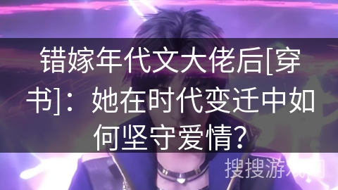 错嫁年代文大佬后[穿书]：她在时代变迁中如何坚守爱情？