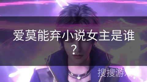 爱莫能弃小说女主是谁? 爱莫能弃小说女主是谁?