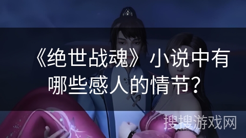 《绝世战魂》小说中有哪些感人的情节？