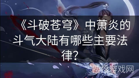 《斗破苍穹》中萧炎的斗气大陆有哪些主要法律？