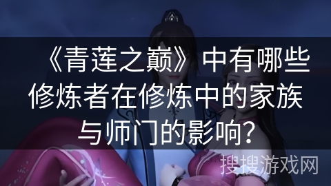 《青莲之巅》中有哪些修炼者在修炼中的家族与师门的影响？