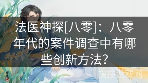 法医神探[八零]：八零年代的案件调查中有哪些创新方法？