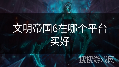 文明帝国6在哪个平台买好