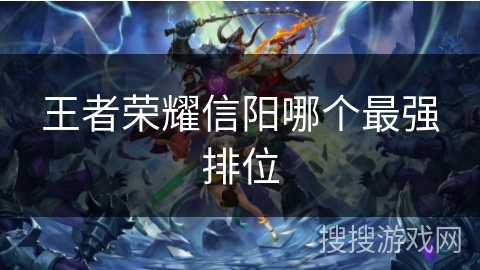 王者荣耀信阳哪个最强排位 王者荣耀信阳哪个最强排位