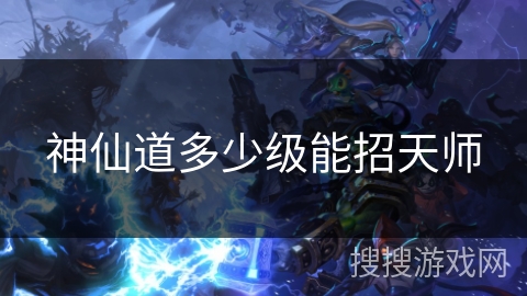 神仙道多少级能招天师