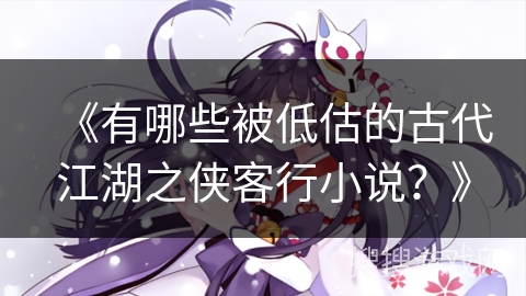 《有哪些被低估的古代江湖之侠客行小说？》