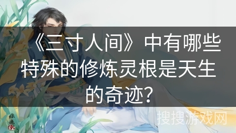 《三寸人间》中有哪些特殊的修炼灵根是天生的奇迹？