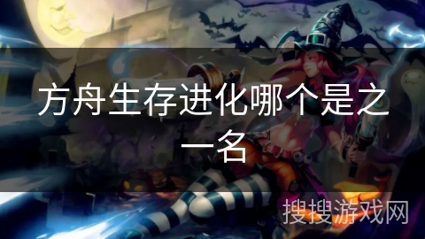 方舟生存进化哪个是之一名 方舟生存进化哪个是之一名