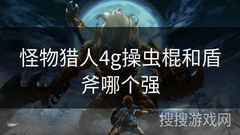 怪物猎人4g操虫棍和盾斧哪个强