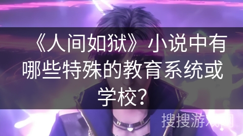 《人间如狱》小说中有哪些特殊的教育系统或学校？