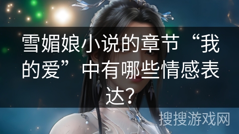 雪媚娘小说的章节“我的爱”中有哪些情感表达？