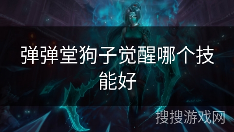 弹弹堂狗子觉醒哪个技能好 弹弹堂狗子觉醒哪个技能好