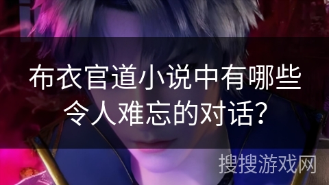 布衣官道小说中有哪些令人难忘的对话？