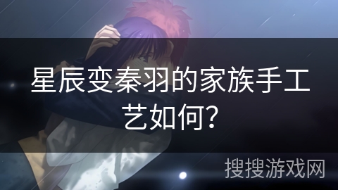 星辰变秦羽的家族手工艺如何？