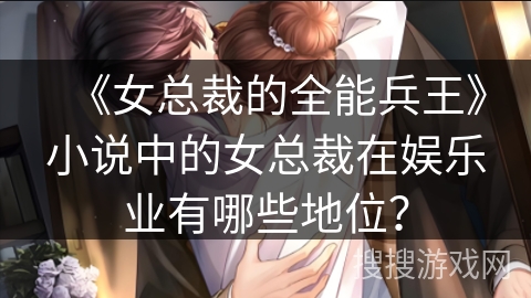 《女总裁的全能兵王》小说中的女总裁在娱乐业有哪些地位？